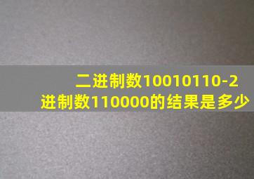 二进制数10010110-2进制数110000的结果是多少