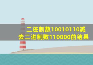 二进制数10010110减去二进制数110000的结果