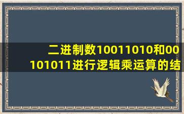 二进制数10011010和00101011进行逻辑乘运算的结果是