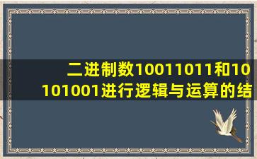 二进制数10011011和10101001进行逻辑与运算的结果是