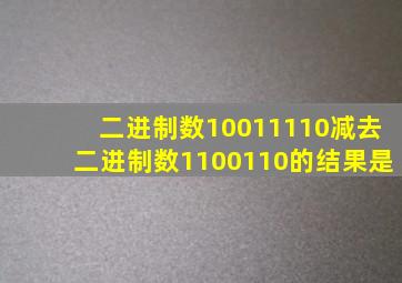 二进制数10011110减去二进制数1100110的结果是