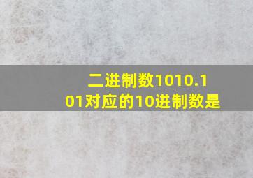 二进制数1010.101对应的10进制数是