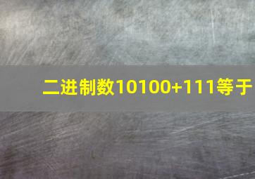 二进制数10100+111等于