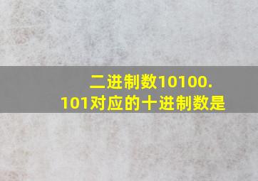 二进制数10100.101对应的十进制数是