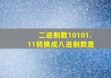 二进制数10101.11转换成八进制数是