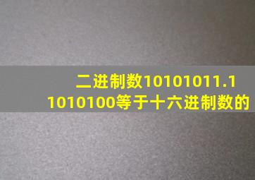 二进制数10101011.11010100等于十六进制数的