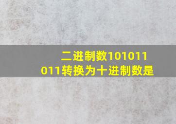 二进制数101011011转换为十进制数是