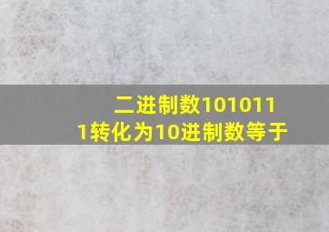 二进制数1010111转化为10进制数等于