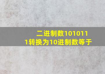 二进制数1010111转换为10进制数等于