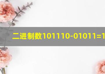 二进制数101110-01011=100011