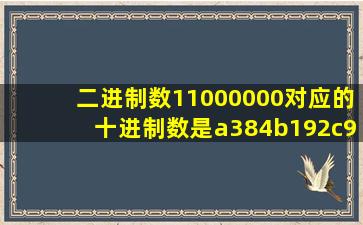 二进制数11000000对应的十进制数是a384b192c96d320