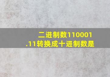 二进制数110001.11转换成十进制数是