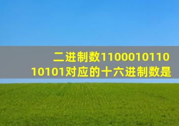 二进制数110001011010101对应的十六进制数是