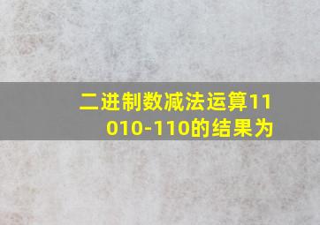 二进制数减法运算11010-110的结果为