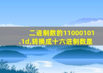 二进制数的11000101.1d,转换成十六进制数是