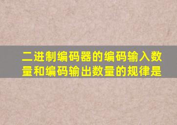 二进制编码器的编码输入数量和编码输出数量的规律是