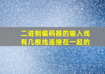 二进制编码器的输入线有几根线连接在一起的