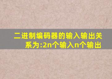 二进制编码器的输入输出关系为:2n个输入n个输出