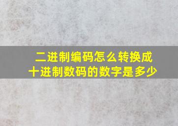 二进制编码怎么转换成十进制数码的数字是多少