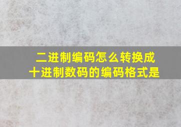 二进制编码怎么转换成十进制数码的编码格式是