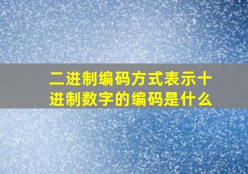 二进制编码方式表示十进制数字的编码是什么