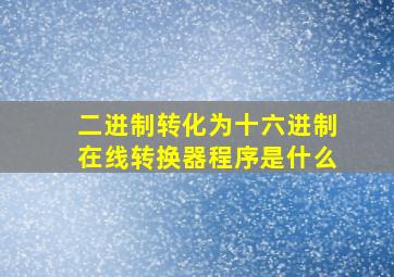 二进制转化为十六进制在线转换器程序是什么