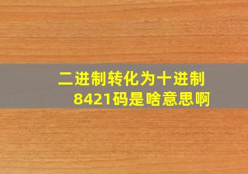 二进制转化为十进制8421码是啥意思啊