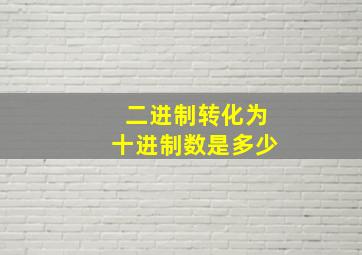 二进制转化为十进制数是多少