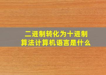 二进制转化为十进制算法计算机语言是什么