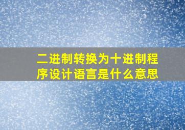 二进制转换为十进制程序设计语言是什么意思