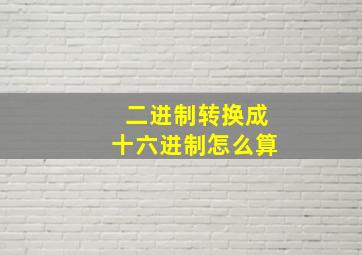 二进制转换成十六进制怎么算