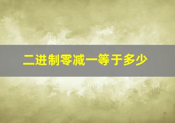 二进制零减一等于多少