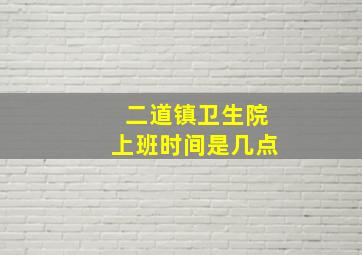 二道镇卫生院上班时间是几点