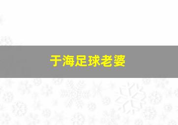 于海足球老婆