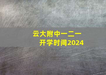 云大附中一二一开学时间2024