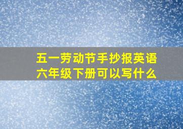 五一劳动节手抄报英语六年级下册可以写什么