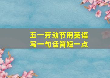 五一劳动节用英语写一句话简短一点