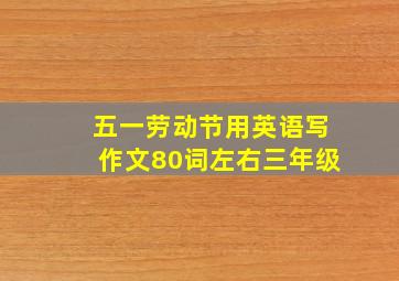 五一劳动节用英语写作文80词左右三年级