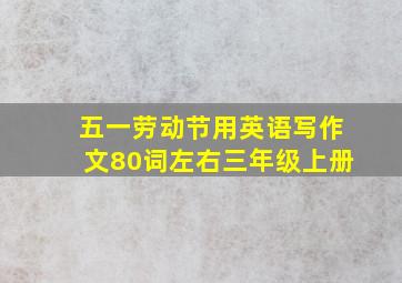 五一劳动节用英语写作文80词左右三年级上册