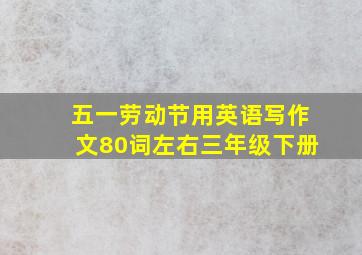 五一劳动节用英语写作文80词左右三年级下册