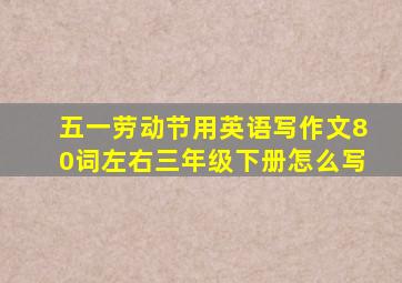 五一劳动节用英语写作文80词左右三年级下册怎么写