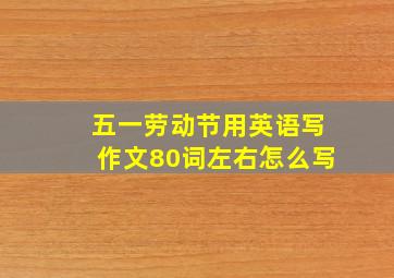 五一劳动节用英语写作文80词左右怎么写