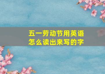 五一劳动节用英语怎么读出来写的字