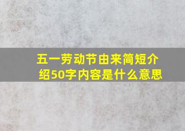 五一劳动节由来简短介绍50字内容是什么意思