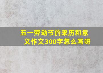 五一劳动节的来历和意义作文300字怎么写呀