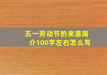 五一劳动节的来源简介100字左右怎么写