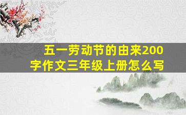 五一劳动节的由来200字作文三年级上册怎么写