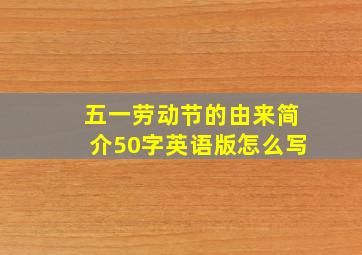 五一劳动节的由来简介50字英语版怎么写