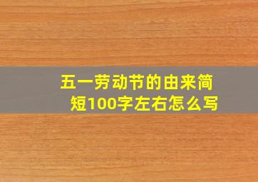 五一劳动节的由来简短100字左右怎么写