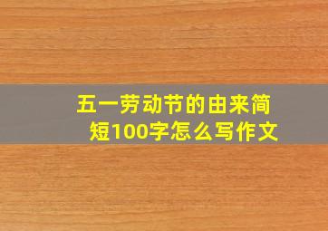 五一劳动节的由来简短100字怎么写作文